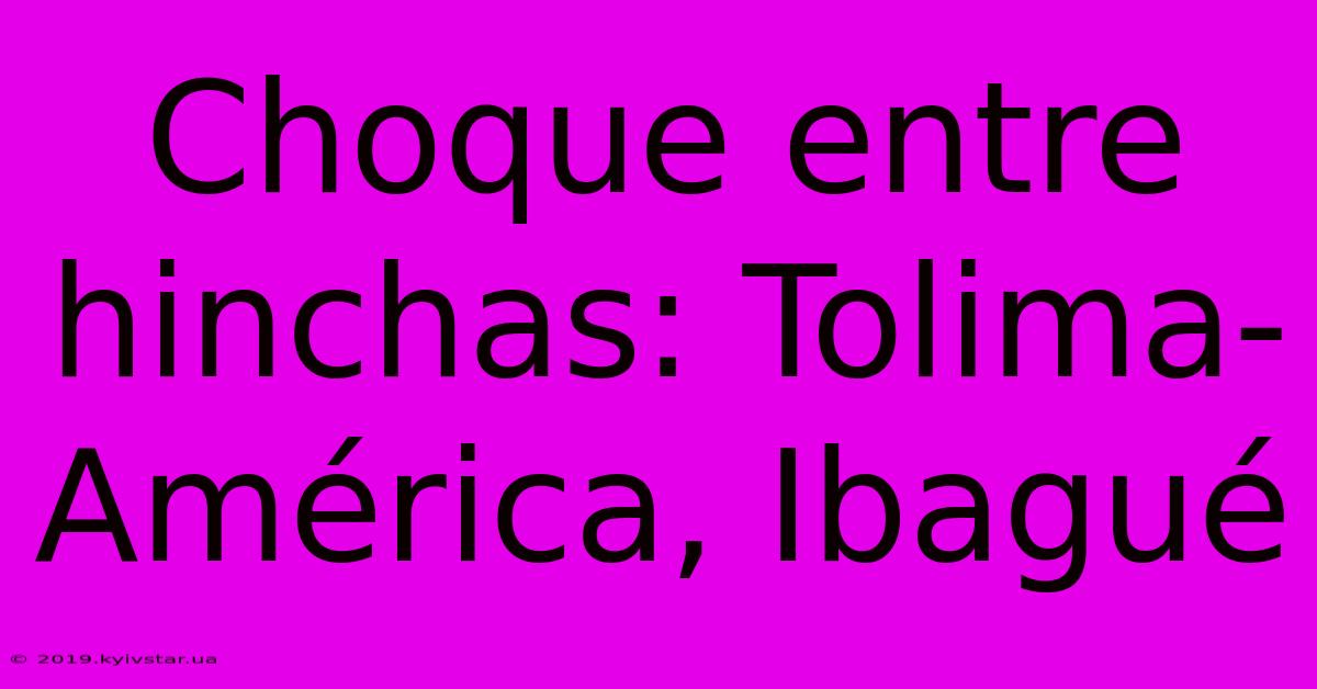 Choque Entre Hinchas: Tolima-América, Ibagué