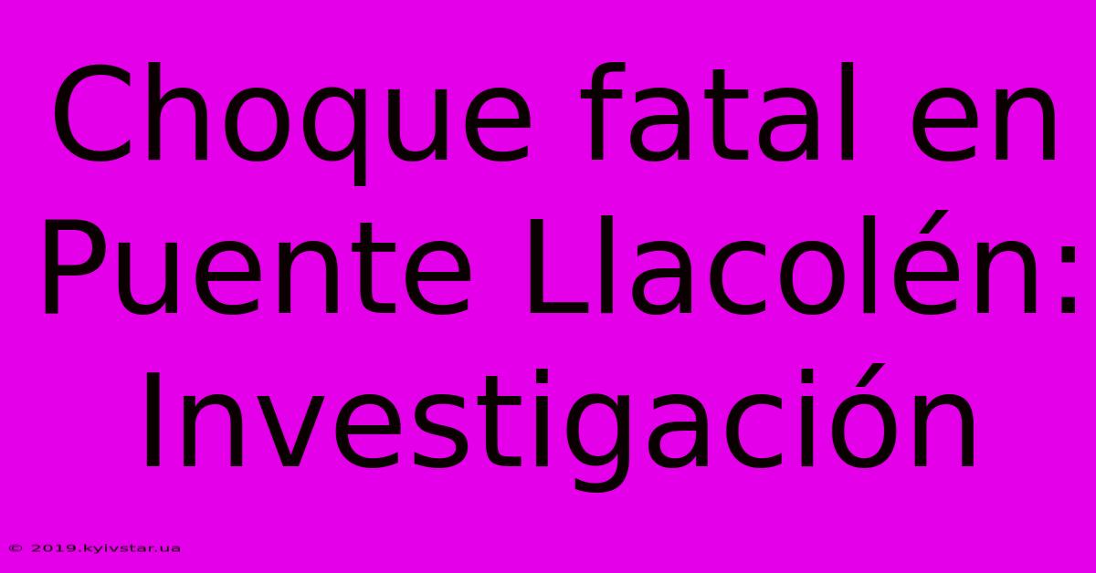 Choque Fatal En Puente Llacolén: Investigación