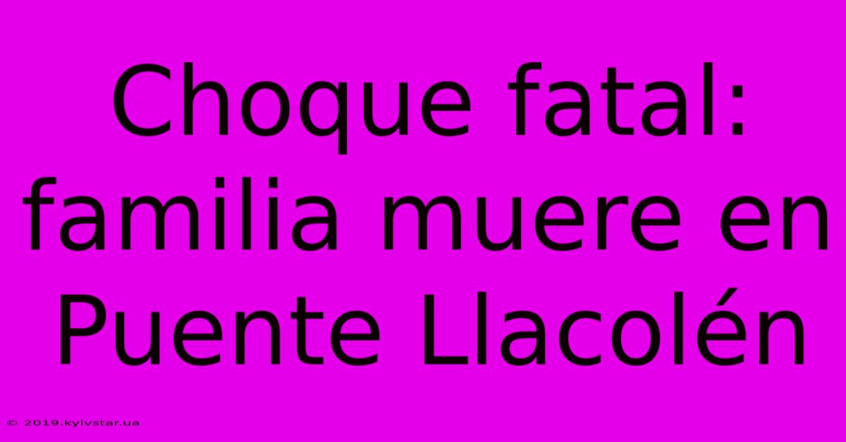 Choque Fatal: Familia Muere En Puente Llacolén