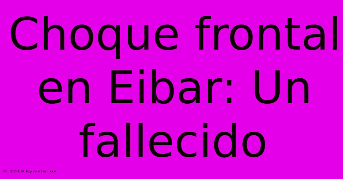 Choque Frontal En Eibar: Un Fallecido