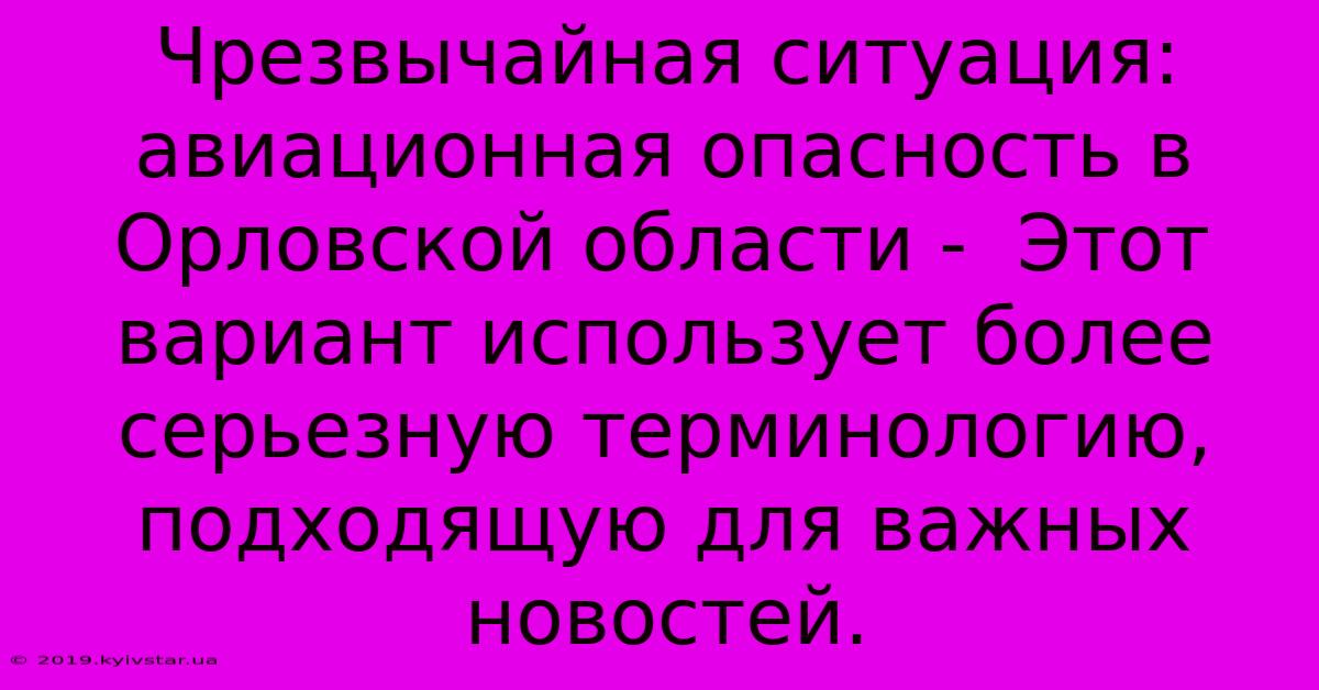 Чрезвычайная Ситуация: Авиационная Опасность В Орловской Области -  Этот Вариант Использует Более Серьезную Терминологию, Подходящую Для Важных Новостей.