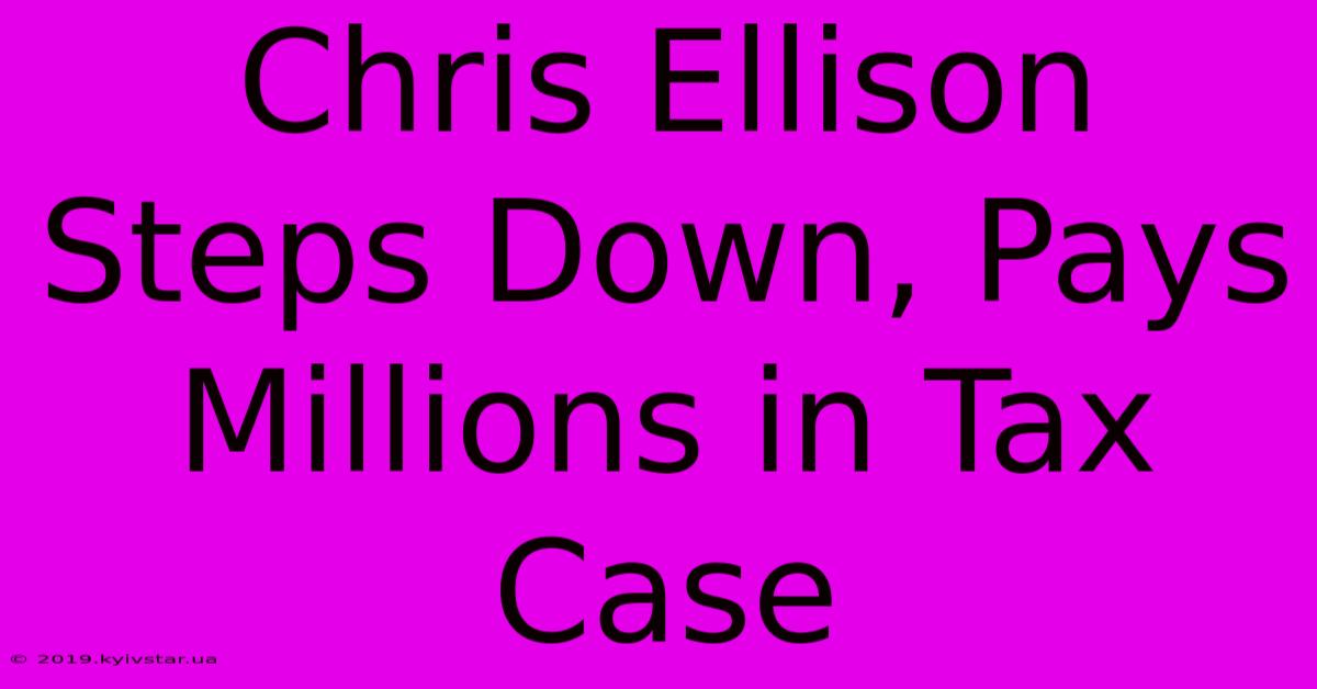 Chris Ellison Steps Down, Pays Millions In Tax Case