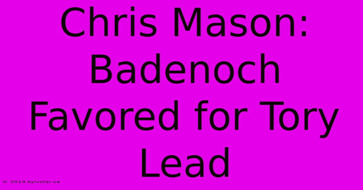 Chris Mason: Badenoch Favored For Tory Lead