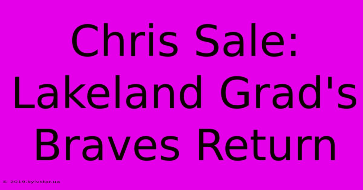 Chris Sale: Lakeland Grad's Braves Return