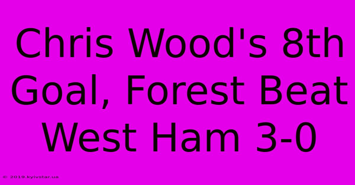 Chris Wood's 8th Goal, Forest Beat West Ham 3-0