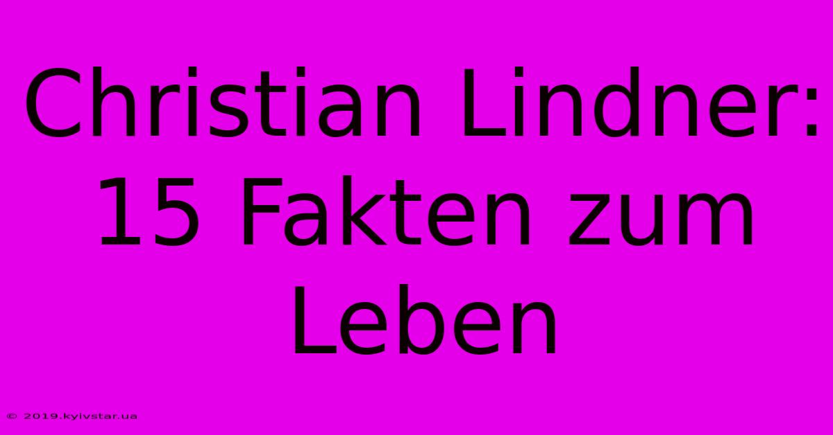 Christian Lindner: 15 Fakten Zum Leben