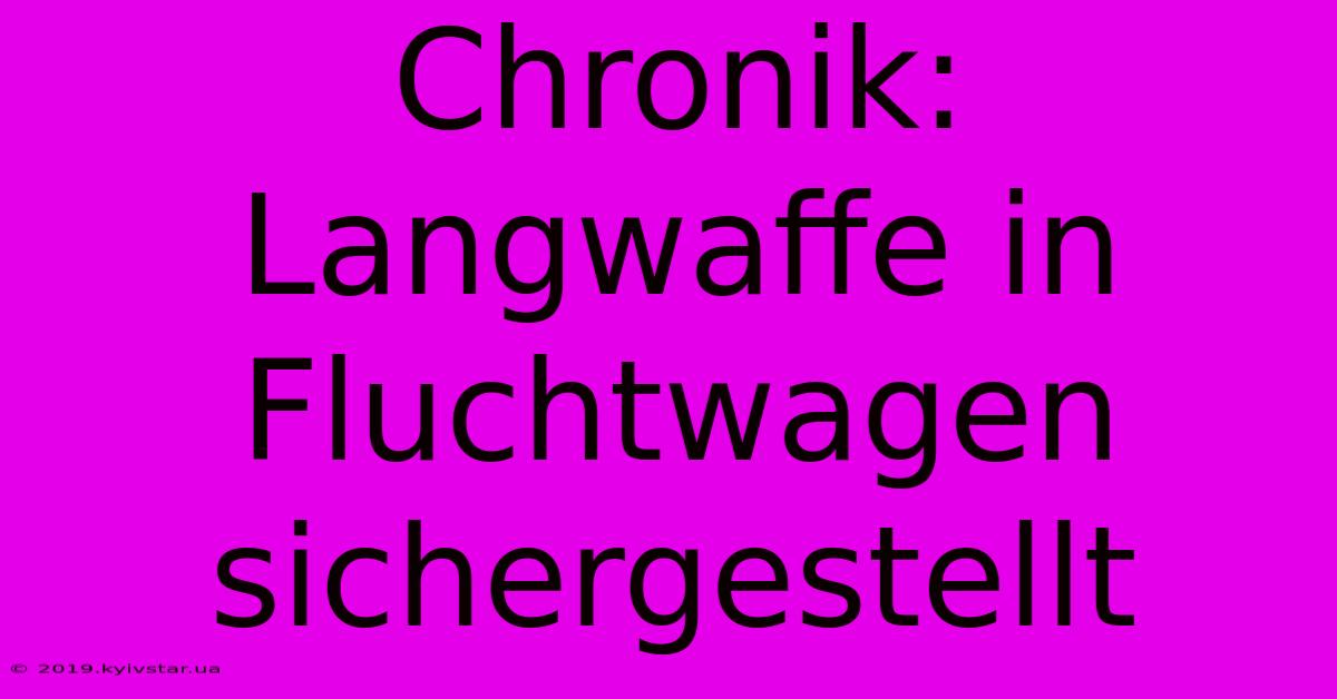 Chronik: Langwaffe In Fluchtwagen Sichergestellt