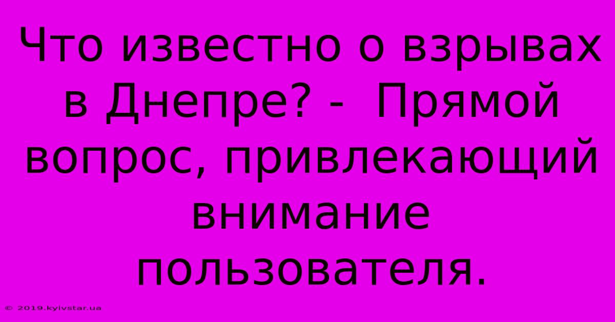 Что Известно О Взрывах В Днепре? -  Прямой Вопрос, Привлекающий Внимание Пользователя.