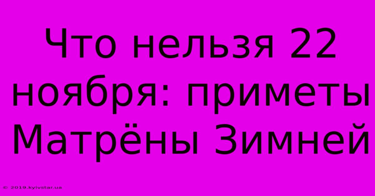 Что Нельзя 22 Ноября: Приметы Матрёны Зимней