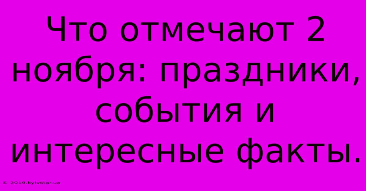 Что Отмечают 2 Ноября: Праздники, События И Интересные Факты.