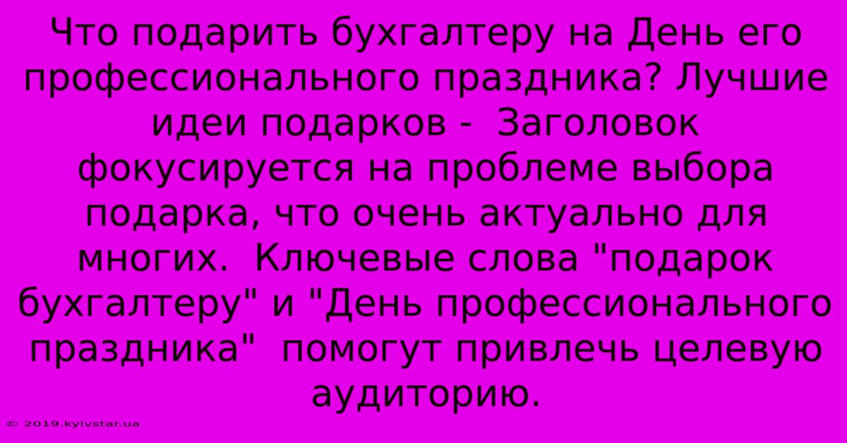 Что Подарить Бухгалтеру На День Его Профессионального Праздника? Лучшие Идеи Подарков -  Заголовок Фокусируется На Проблеме Выбора Подарка, Что Очень Актуально Для Многих.  Ключевые Слова 