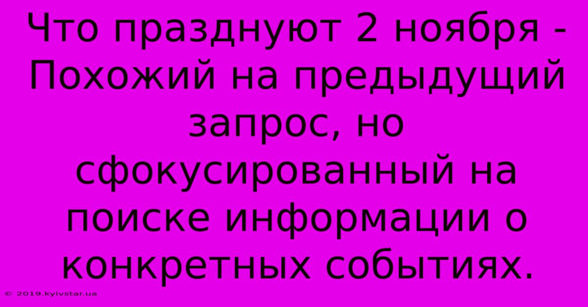 Что Празднуют 2 Ноября - Похожий На Предыдущий Запрос, Но Сфокусированный На Поиске Информации О Конкретных Событиях.