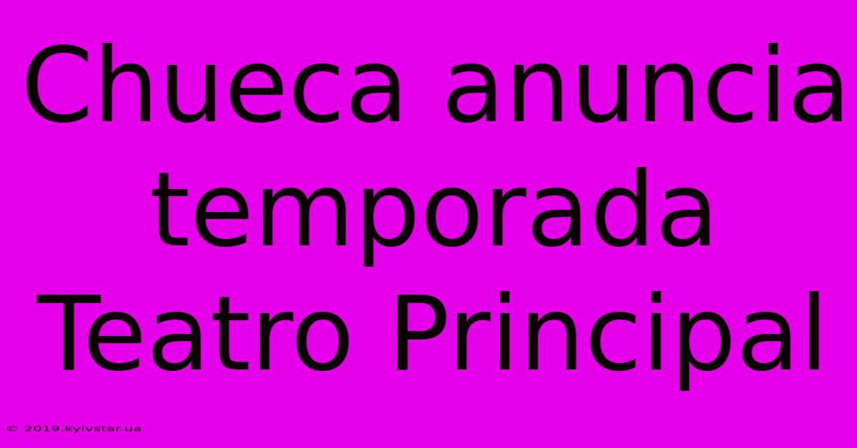 Chueca Anuncia Temporada Teatro Principal