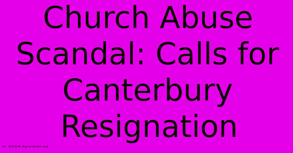 Church Abuse Scandal: Calls For Canterbury Resignation