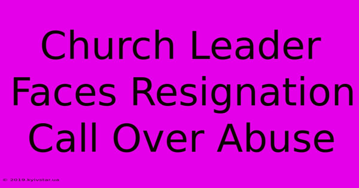 Church Leader Faces Resignation Call Over Abuse 