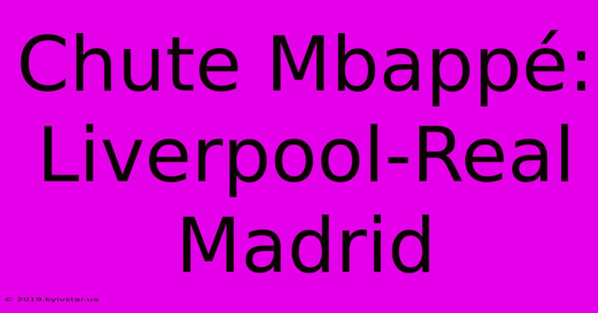 Chute Mbappé: Liverpool-Real Madrid