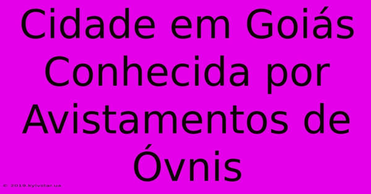 Cidade Em Goiás Conhecida Por Avistamentos De Óvnis