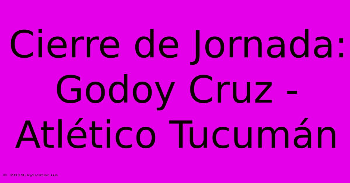 Cierre De Jornada: Godoy Cruz - Atlético Tucumán