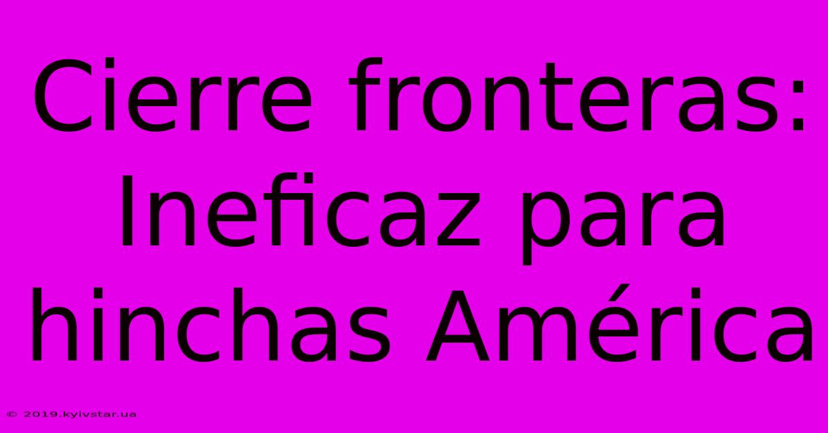 Cierre Fronteras: Ineficaz Para Hinchas América