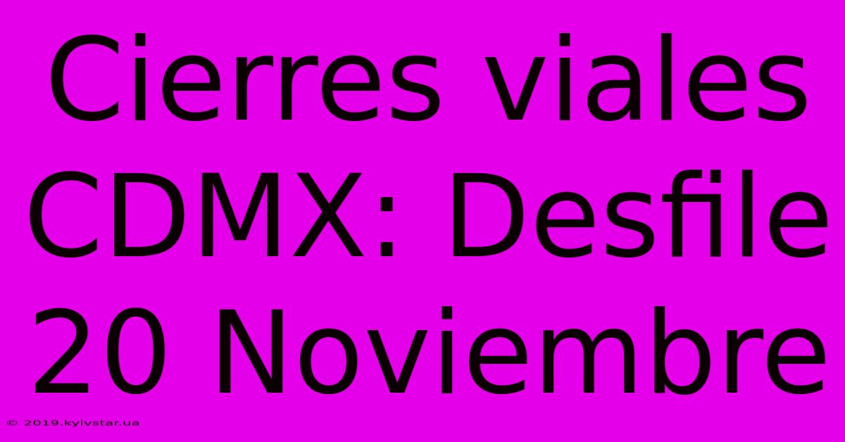 Cierres Viales CDMX: Desfile 20 Noviembre