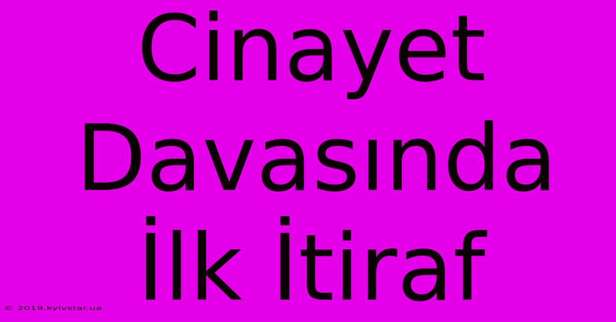 Cinayet Davasında İlk İtiraf