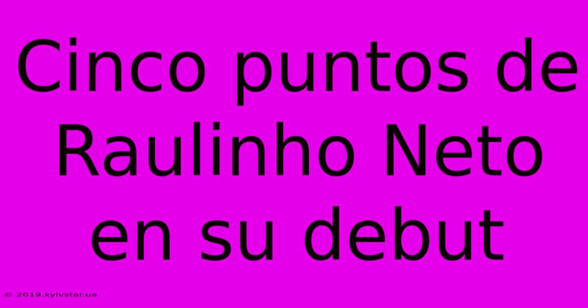 Cinco Puntos De Raulinho Neto En Su Debut