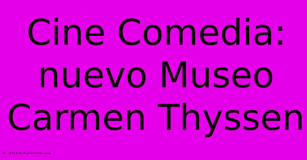 Cine Comedia: Nuevo Museo Carmen Thyssen