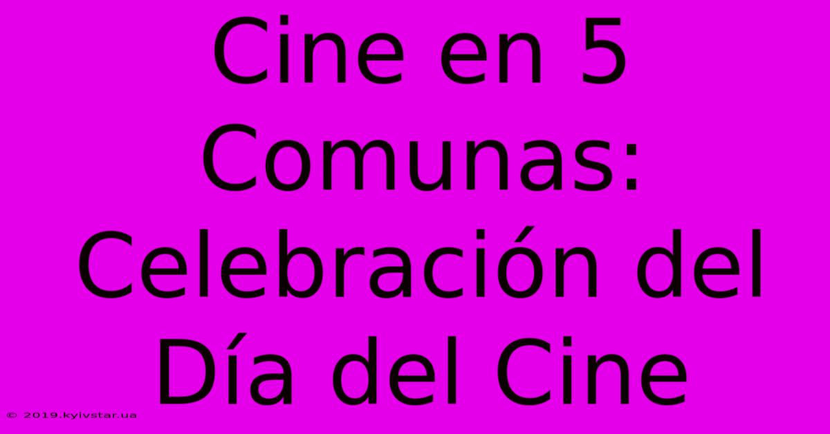 Cine En 5 Comunas: Celebración Del Día Del Cine