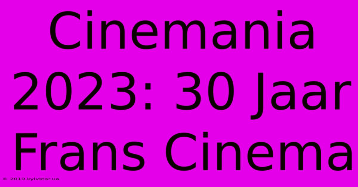 Cinemania 2023: 30 Jaar Frans Cinema