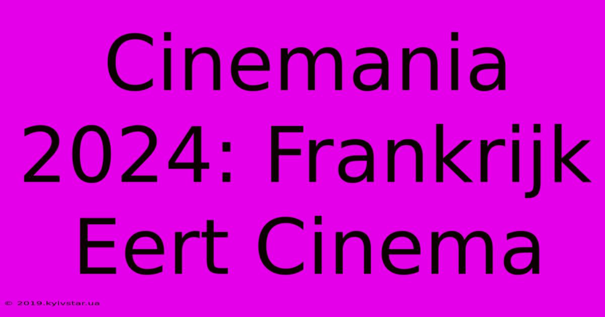 Cinemania 2024: Frankrijk Eert Cinema