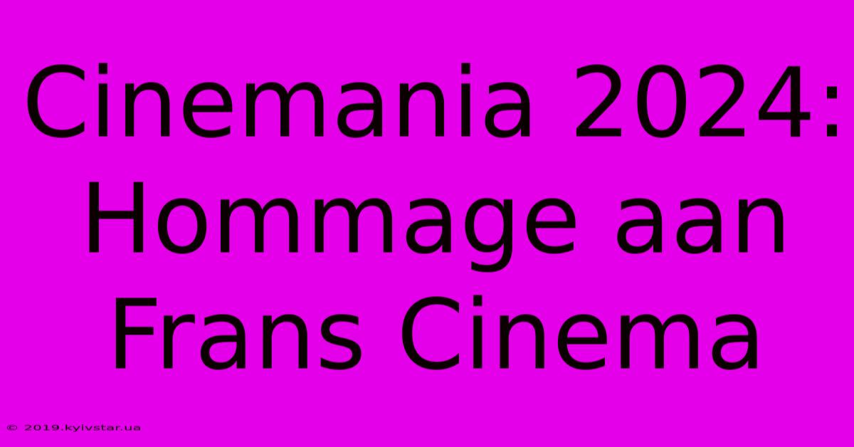 Cinemania 2024: Hommage Aan Frans Cinema