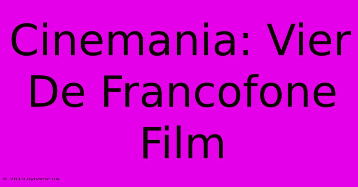 Cinemania: Vier De Francofone Film 