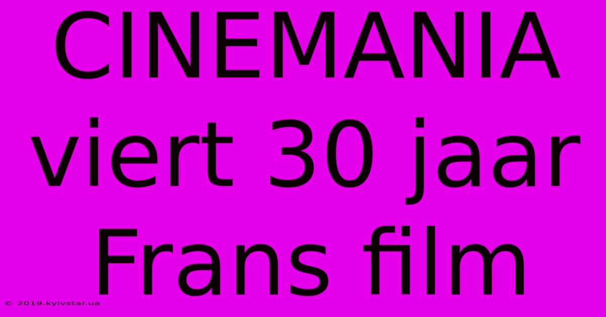 CINEMANIA Viert 30 Jaar Frans Film