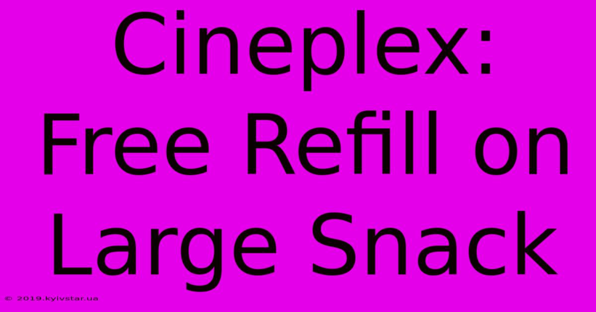 Cineplex: Free Refill On Large Snack