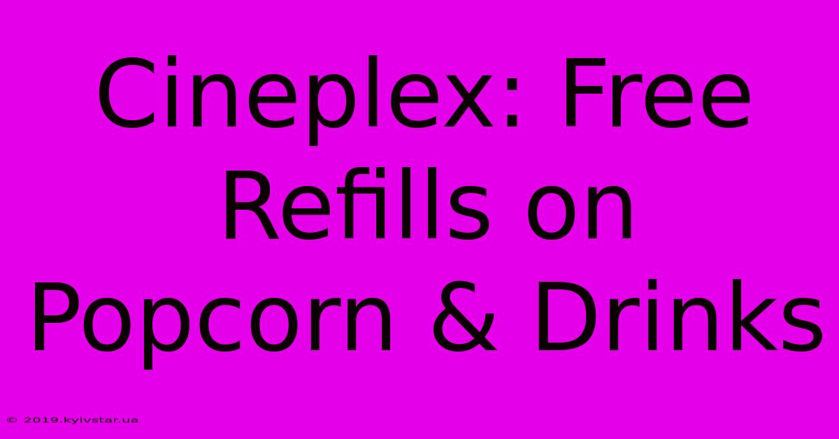 Cineplex: Free Refills On Popcorn & Drinks