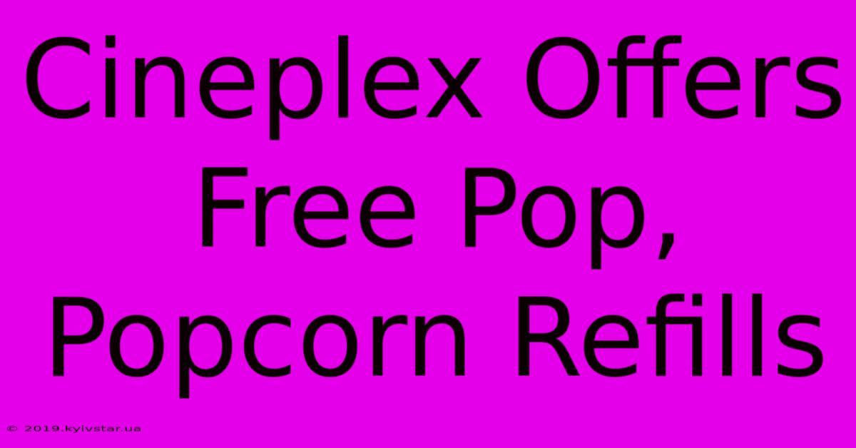 Cineplex Offers Free Pop, Popcorn Refills