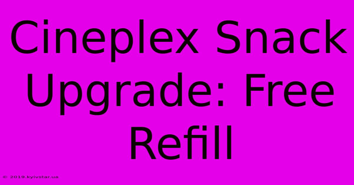 Cineplex Snack Upgrade: Free Refill