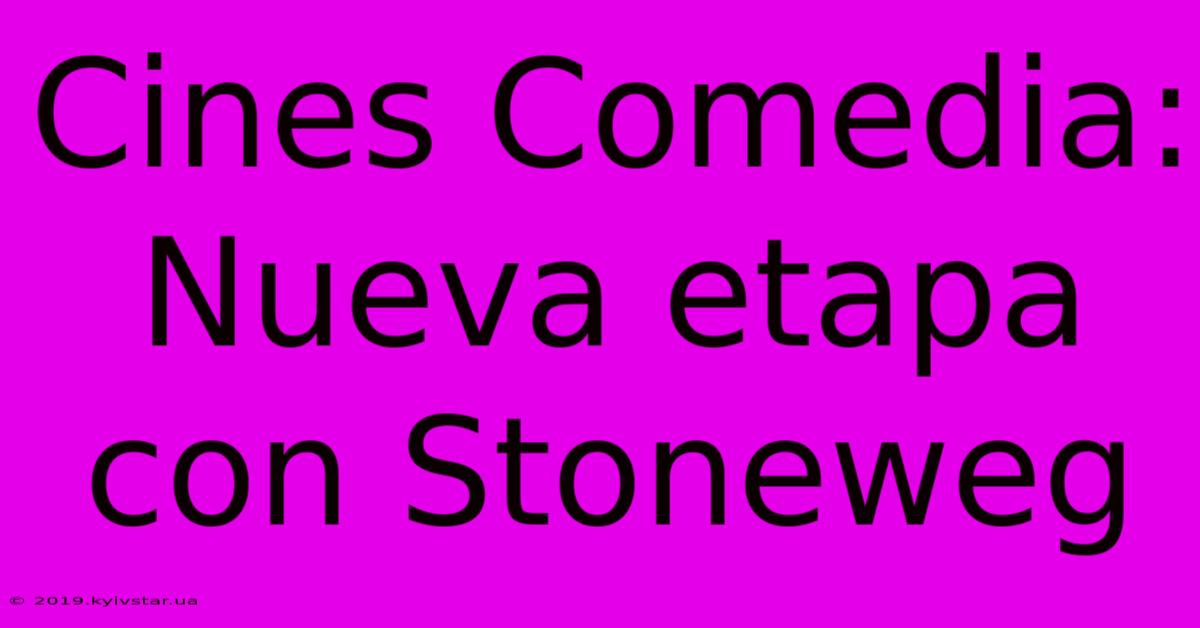 Cines Comedia: Nueva Etapa Con Stoneweg