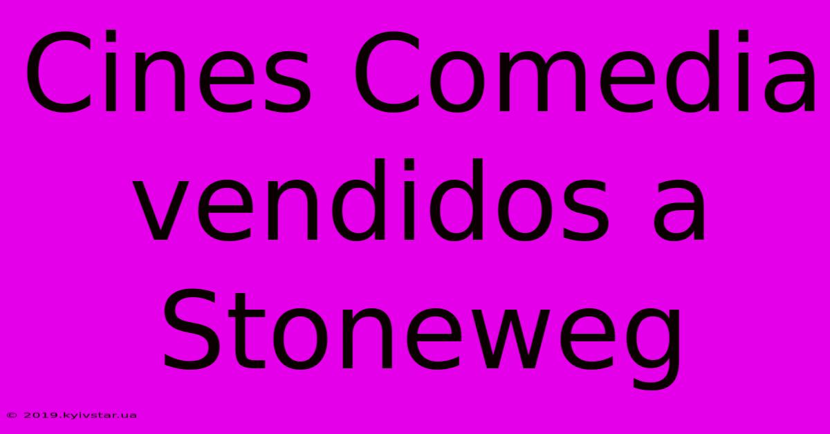 Cines Comedia Vendidos A Stoneweg