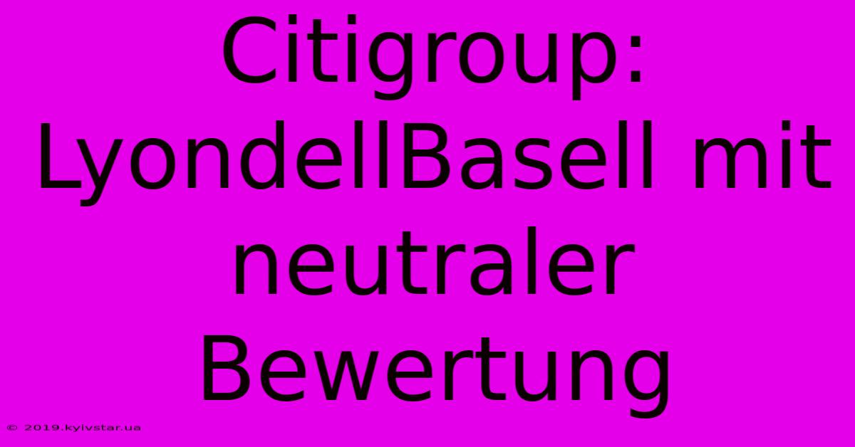 Citigroup: LyondellBasell Mit Neutraler Bewertung