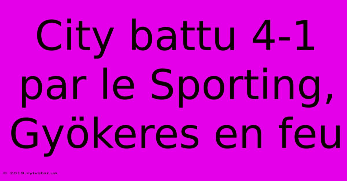 City Battu 4-1 Par Le Sporting, Gyökeres En Feu 