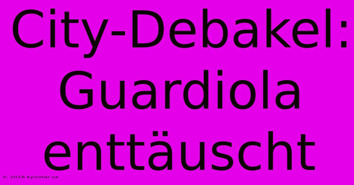 City-Debakel: Guardiola Enttäuscht