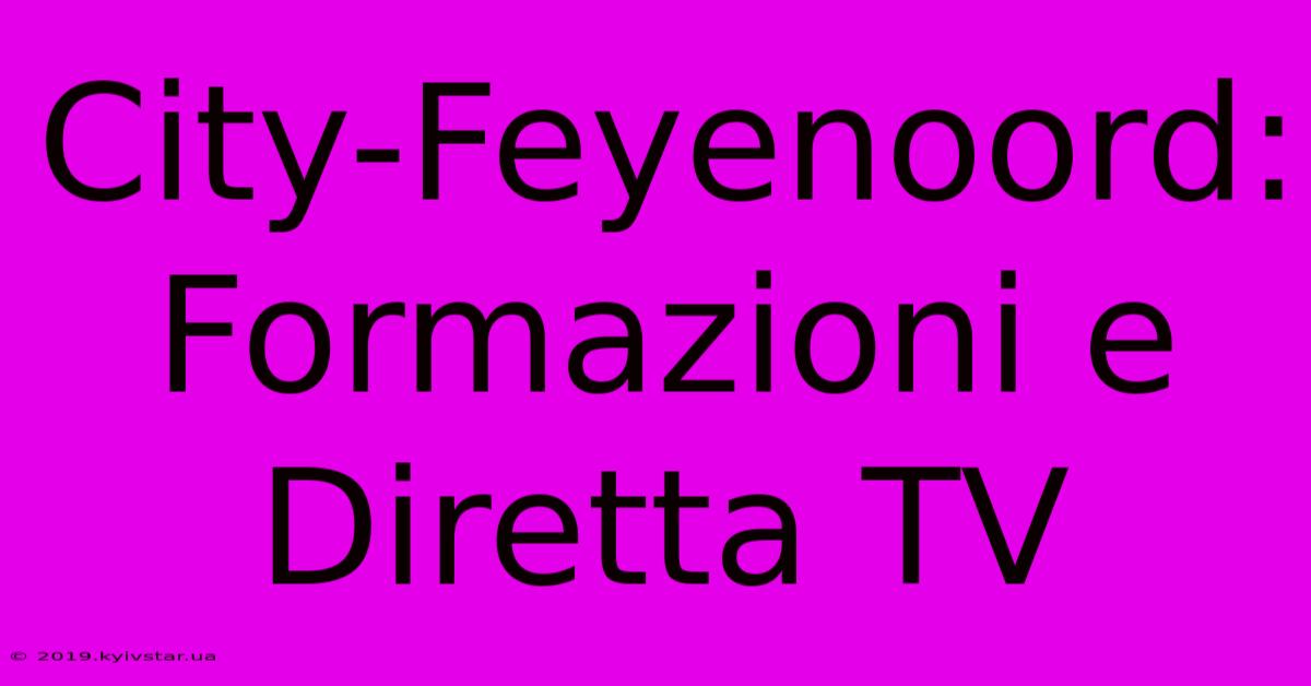 City-Feyenoord: Formazioni E Diretta TV