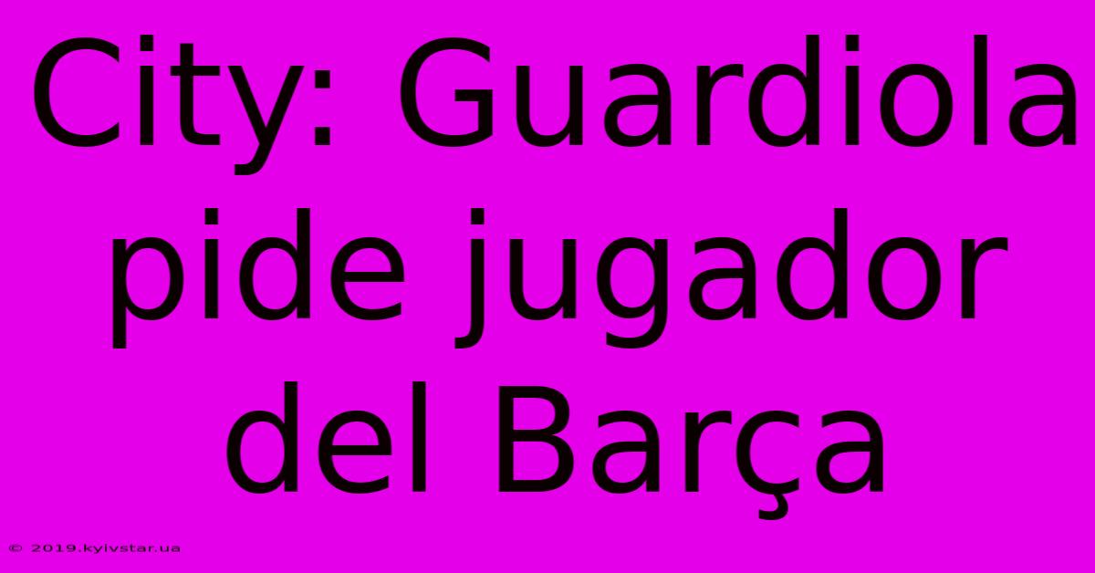 City: Guardiola Pide Jugador Del Barça