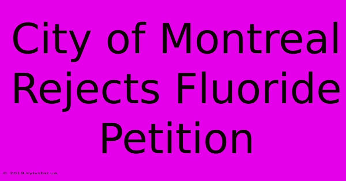 City Of Montreal Rejects Fluoride Petition