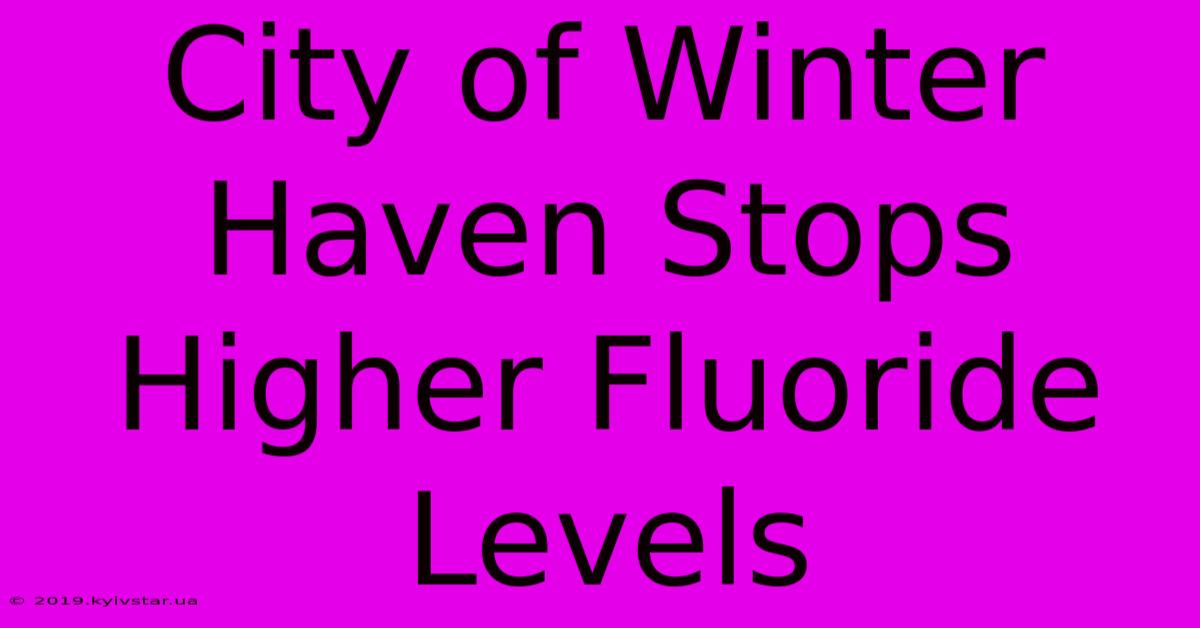 City Of Winter Haven Stops Higher Fluoride Levels