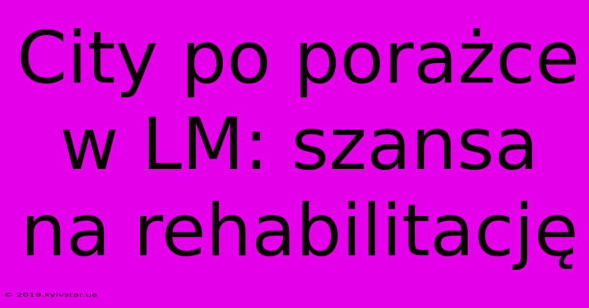 City Po Porażce W LM: Szansa Na Rehabilitację