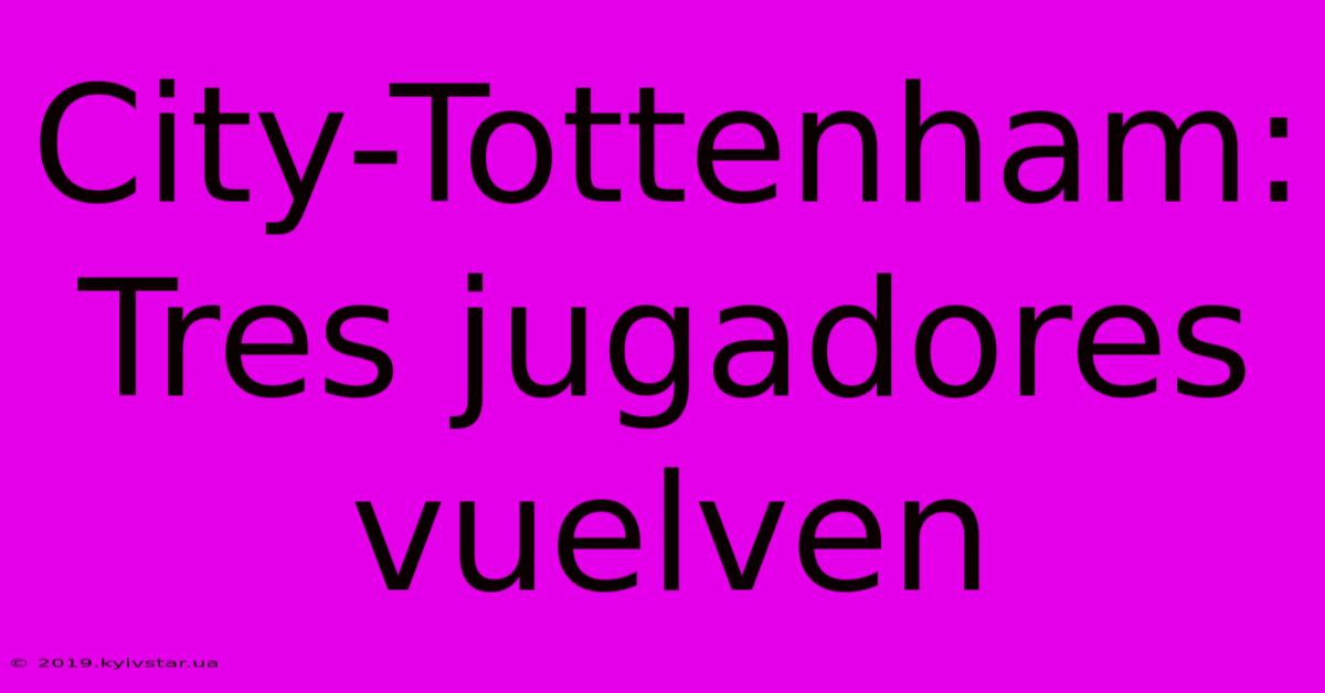 City-Tottenham: Tres Jugadores Vuelven