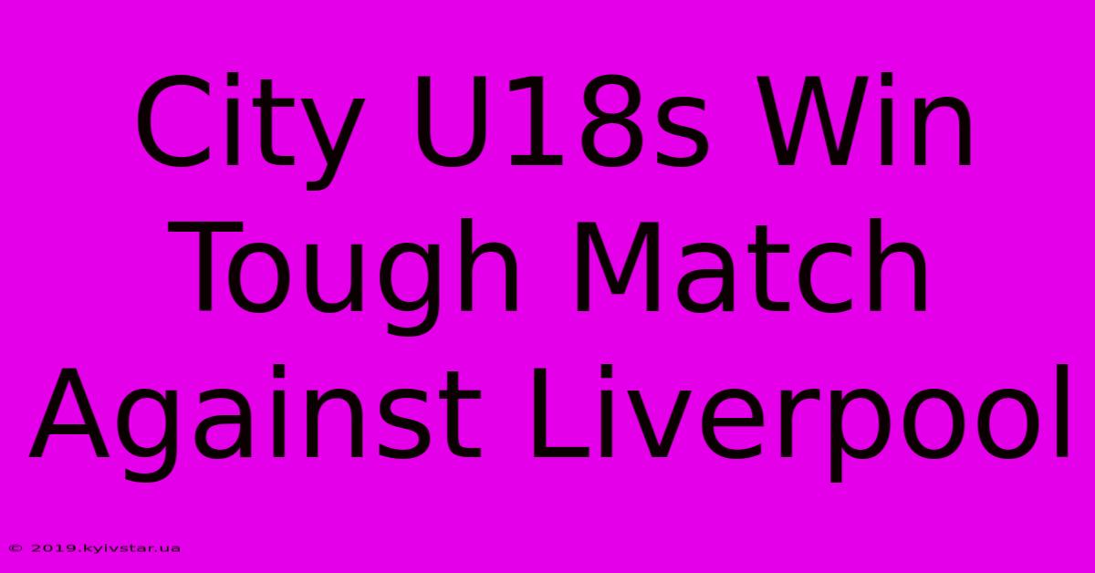 City U18s Win Tough Match Against Liverpool 