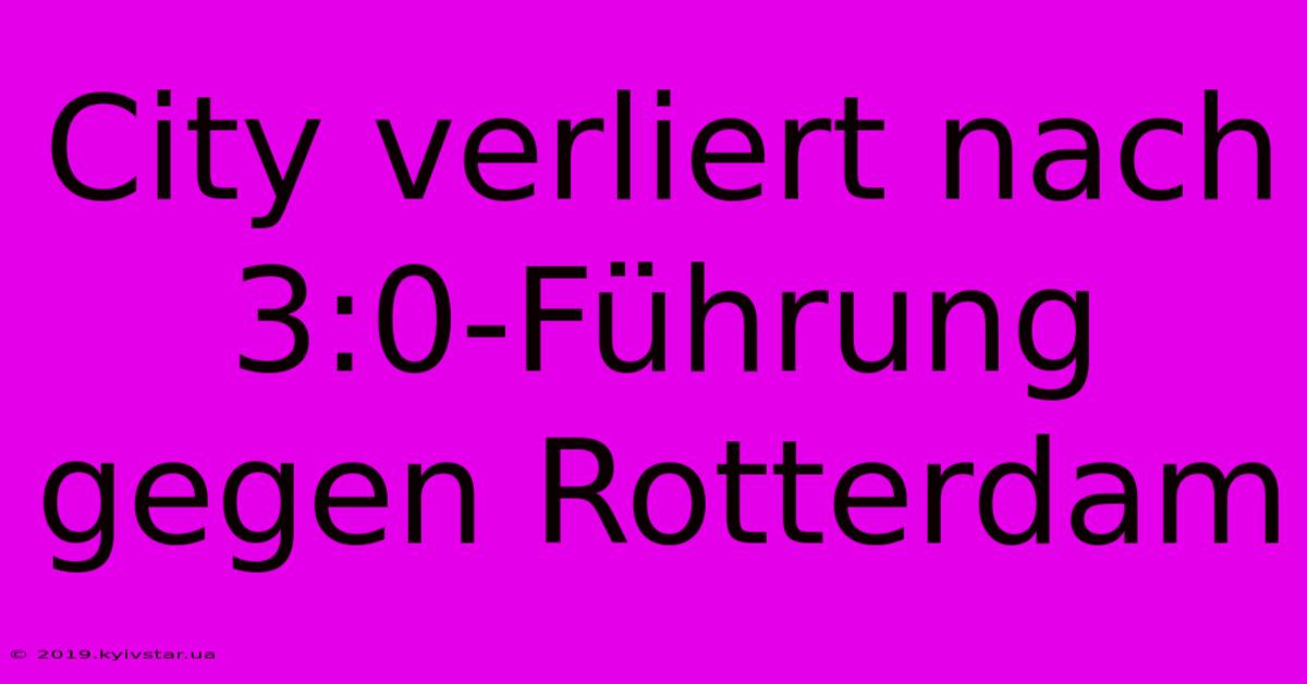 City Verliert Nach 3:0-Führung Gegen Rotterdam